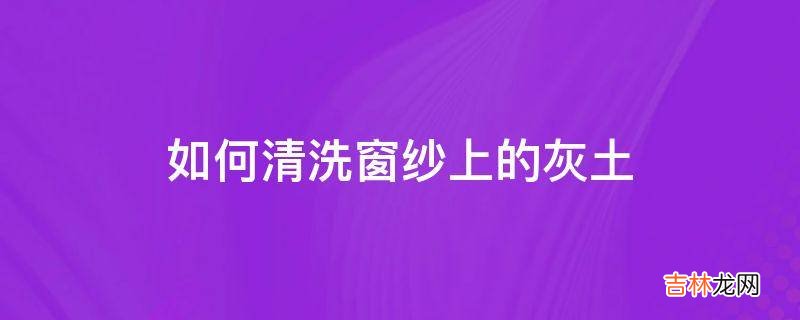 如何清洗窗纱上的灰土