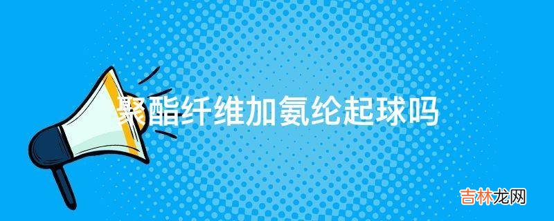 聚酯纤维加氨纶起球吗
