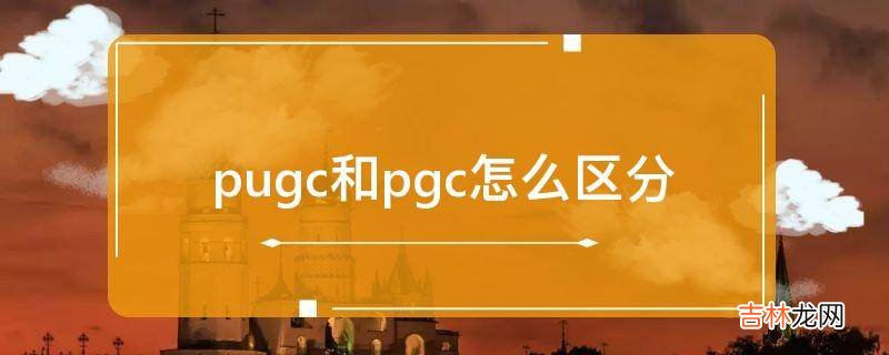 pugc和pgc怎么区分