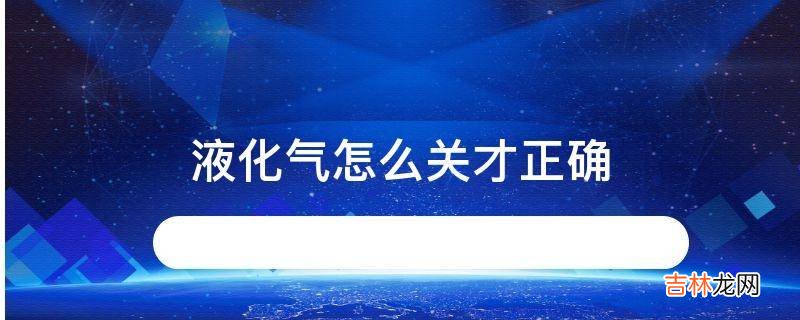 液化气怎么关才正确