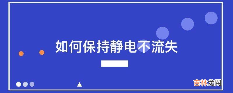 如何保持静电不流失