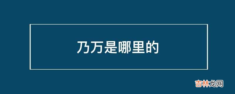 乃万是哪里的