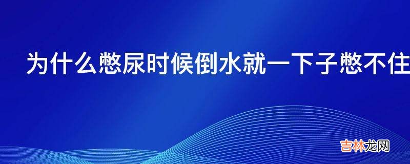 为什么憋尿时候倒水就一下子憋不住了