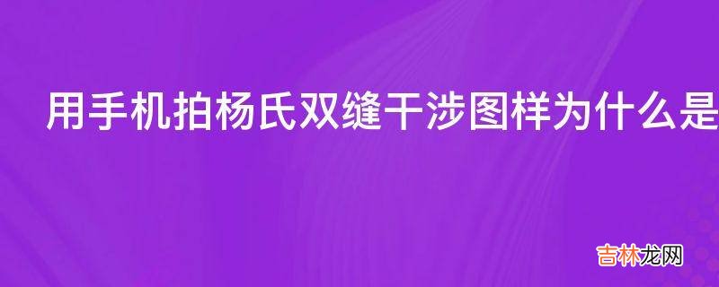 用手机拍杨氏双缝干涉图样为什么是这样的