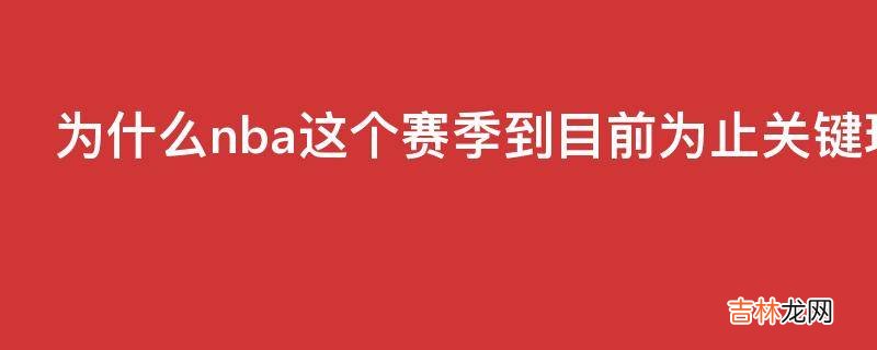 为什么nba这个赛季到目前为止关键球准绝杀和绝杀这么多