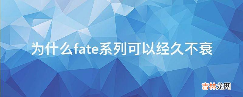 为什么fate系列可以经久不衰
