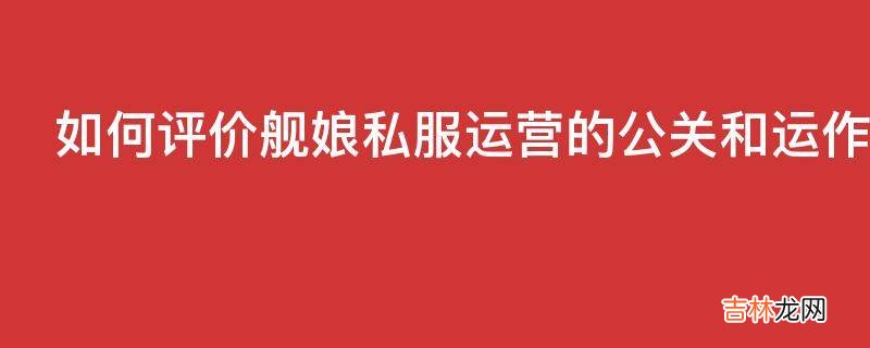 如何评价舰娘私服运营的公关和运作