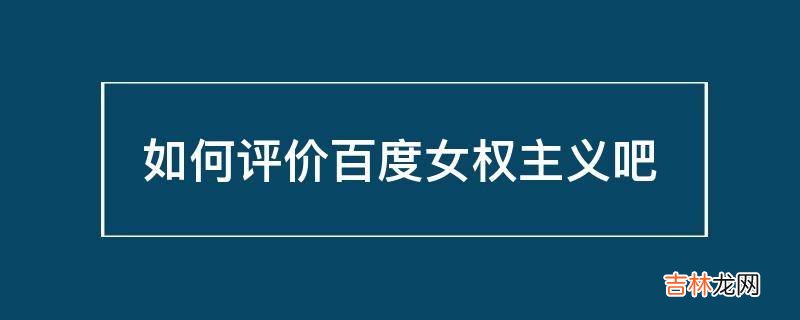 如何评价百度女权主义吧