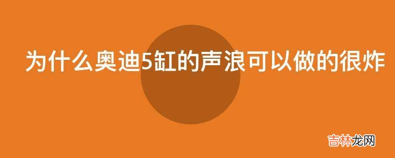 为什么奥迪5缸的声浪可以做的很炸