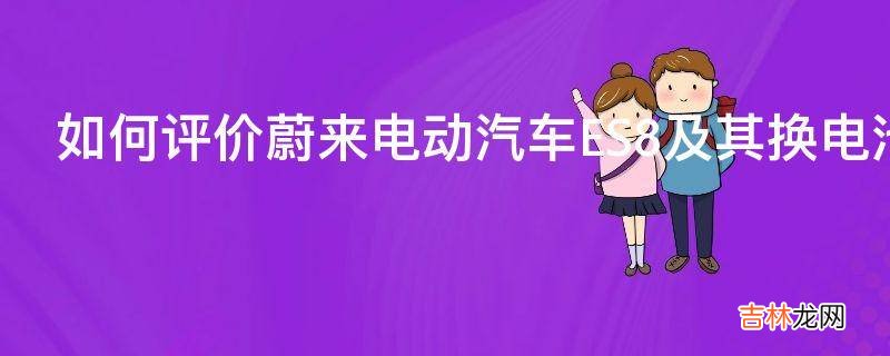 如何评价蔚来电动汽车ES8及其换电池模式