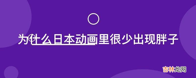 为什么日本动画里很少出现胖子