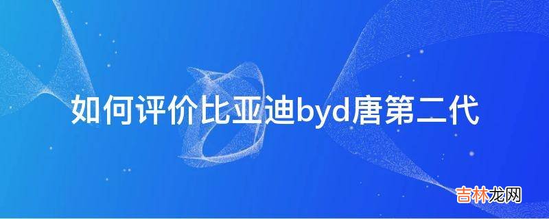 如何评价比亚迪byd唐第二代