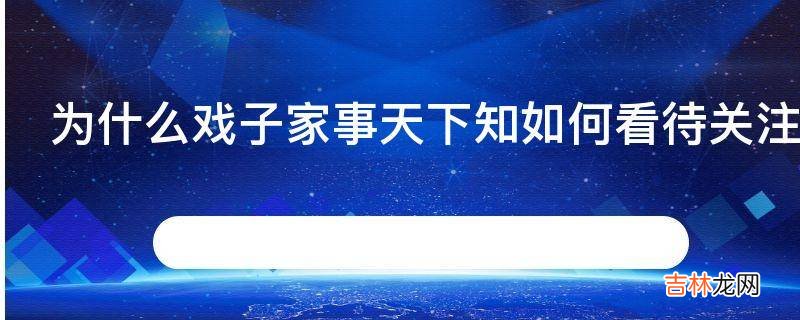 为什么戏子家事天下知如何看待关注戏子家事的行为