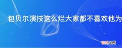 包贝尔演技这么烂大家都不喜欢他为什么还出名了