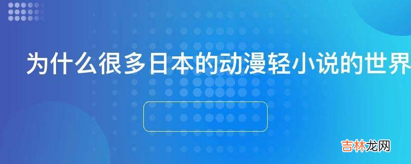 为什么很多日本的动漫轻小说的世界观给人一种不明觉厉的感觉