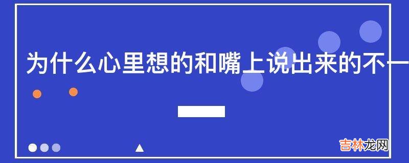 为什么心里想的和嘴上说出来的不一致