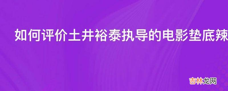 如何评价土井裕泰执导的电影垫底辣妹