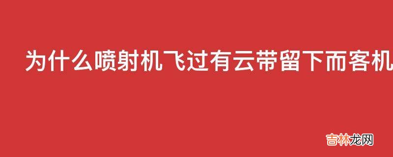 为什么喷射机飞过有云带留下而客机飞过却什么都没有