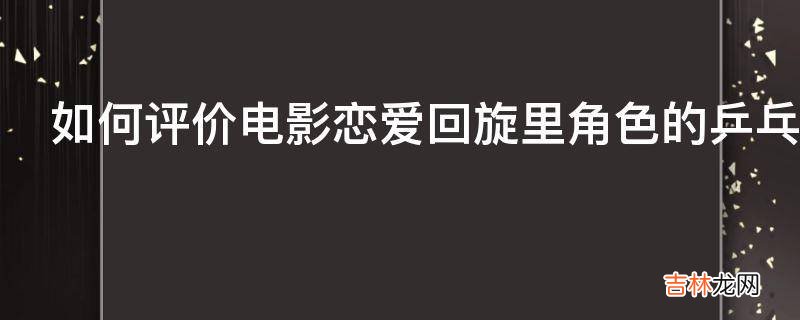 如何评价电影恋爱回旋里角色的乒乓球技巧