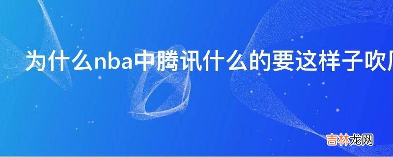 为什么nba中腾讯什么的要这样子吹周琦呢默默地进步不好吗