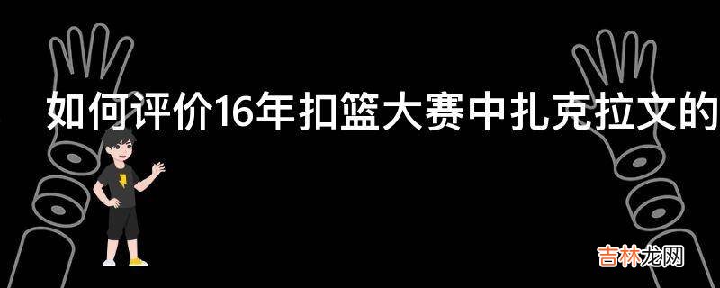 如何评价16年扣篮大赛中扎克拉文的表现