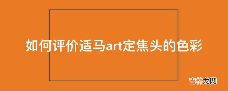 如何评价适马art定焦头的色彩