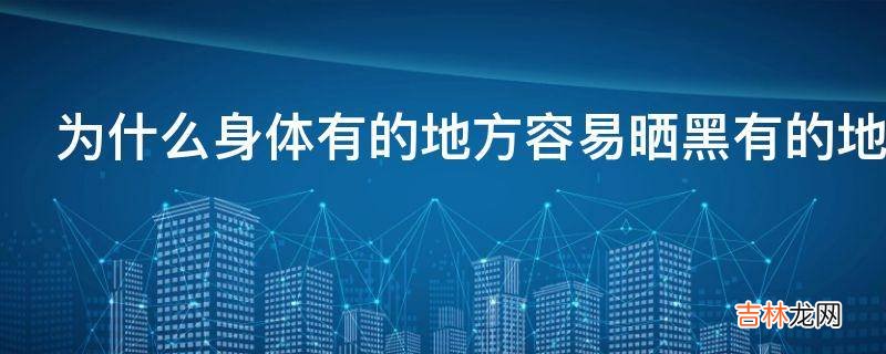 为什么身体有的地方容易晒黑有的地方不会晒黑