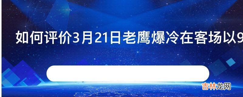 如何评价3月21日老鹰爆冷在客场以9994击败了爵士