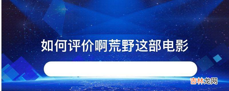 如何评价啊荒野这部电影