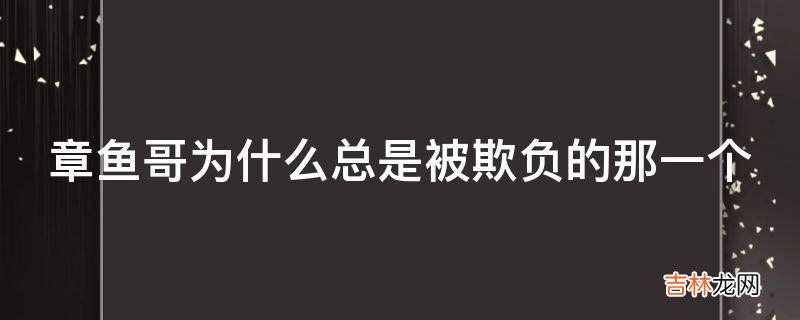 章鱼哥为什么总是被欺负的那一个