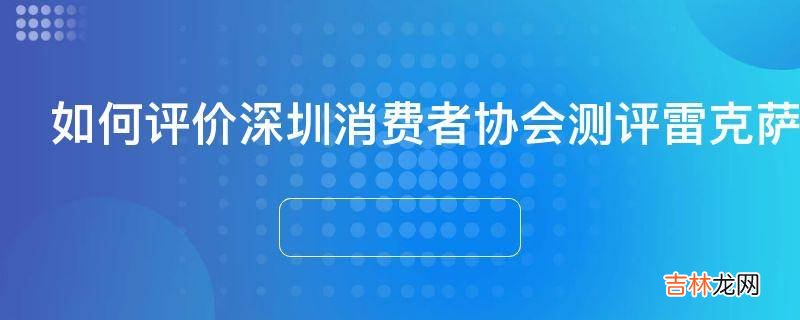 如何评价深圳消费者协会测评雷克萨斯ES300h甲醇浓度超标