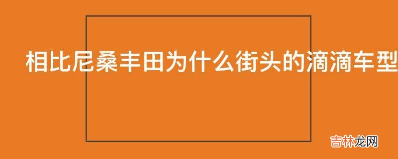 相比尼桑丰田为什么街头的滴滴车型很少选用本田