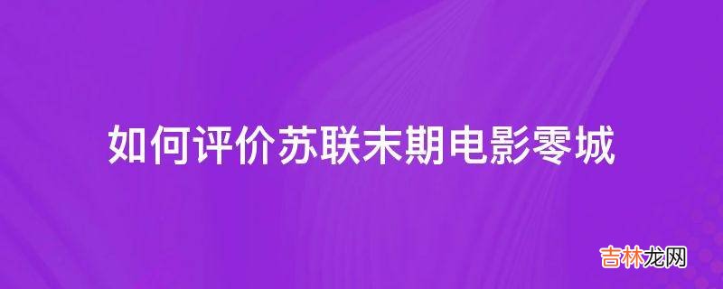 如何评价苏联末期电影零城