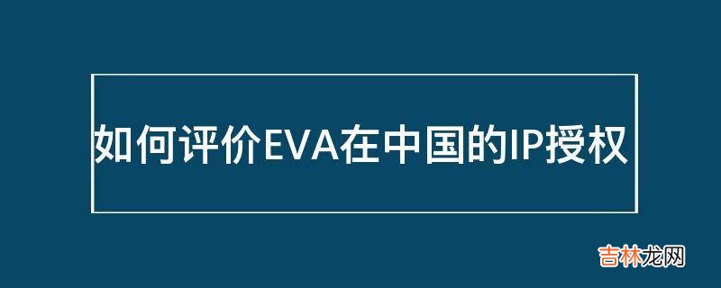如何评价EVA在中国的IP授权