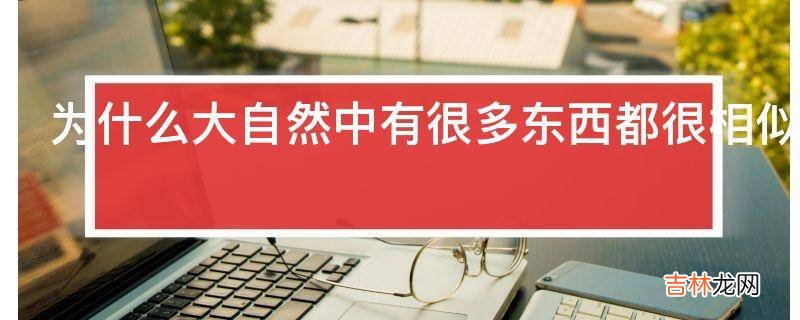 为什么大自然中有很多东西都很相似好像模块设计一样