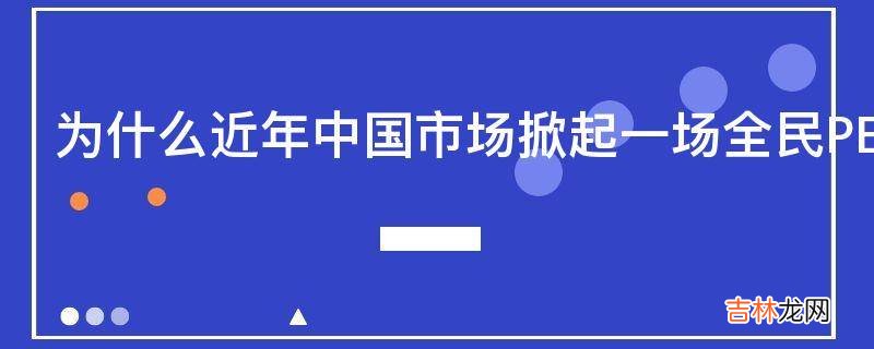 为什么近年中国市场掀起一场全民PE的热潮