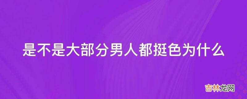 是不是大部分男人都挺色为什么