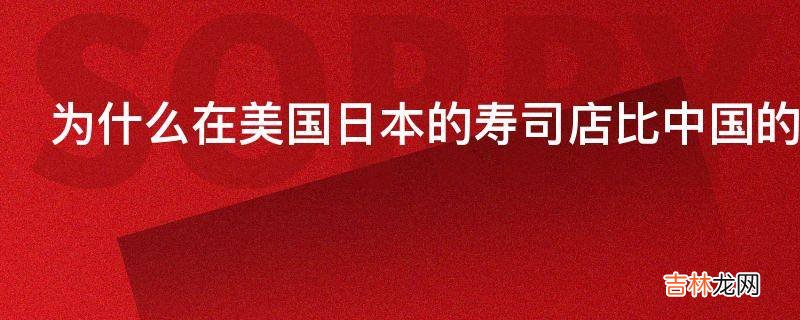 为什么在美国日本的寿司店比中国的川菜馆看起来更高档
