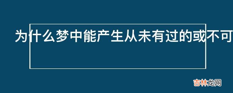 为什么梦中能产生从未有过的或不可能有的体验