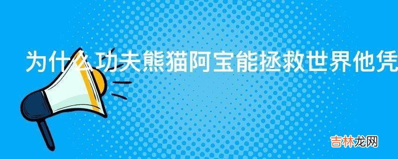 为什么功夫熊猫阿宝能拯救世界他凭的究竟是什么