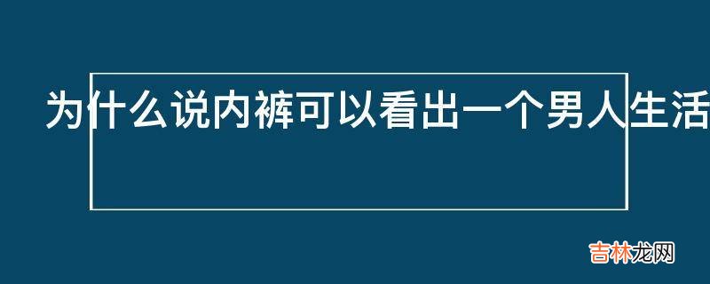 为什么说内裤可以看出一个男人生活品质的高低