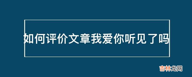 如何评价文章我爱你听见了吗