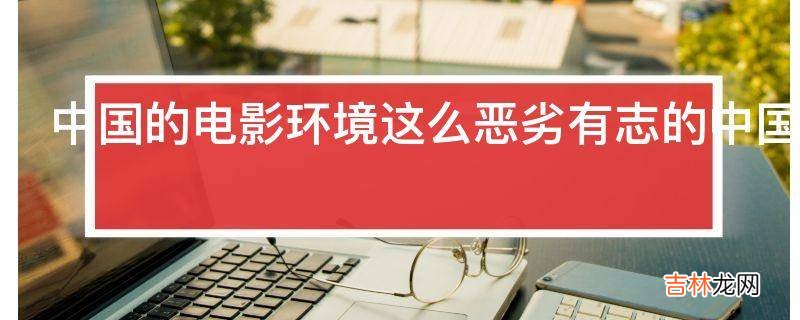 中国的电影环境这么恶劣有志的中国导演为什么不去外国拍片