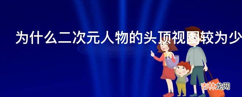 为什么二次元人物的头顶视图较为少见