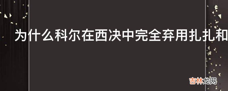 为什么科尔在西决中完全弃用扎扎和麦基