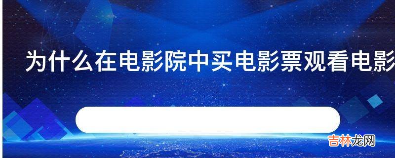 为什么在电影院中买电影票观看电影后只能看这么一次