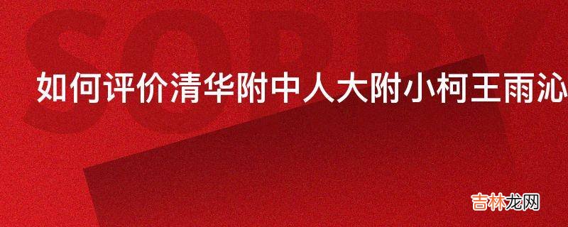 如何评价清华附中人大附小柯王雨沁