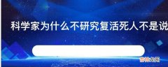 科学家为什么不研究复活死人不是说人定胜天吗