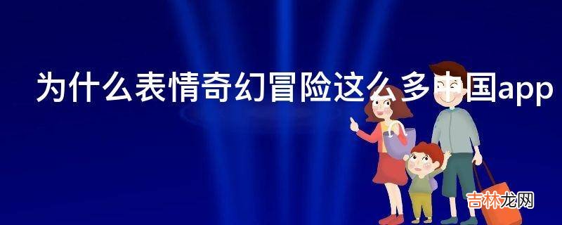 为什么表情奇幻冒险这么多中国app