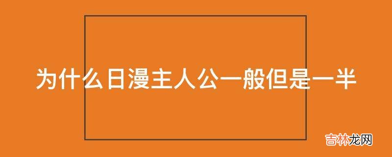 为什么日漫主人公一般但是一半